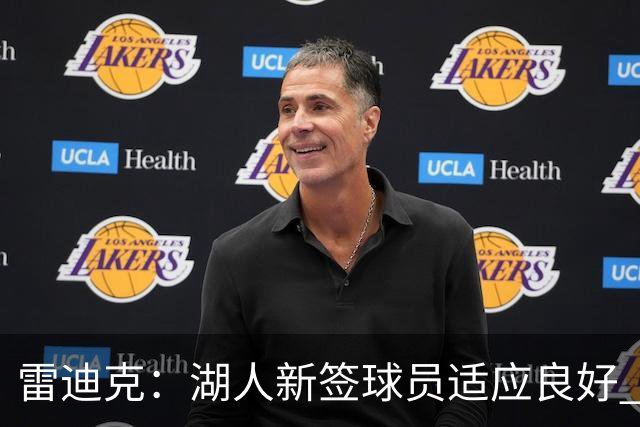 雷迪克：湖人新签球员适应良好 训练次数增至去年两倍促进磨合