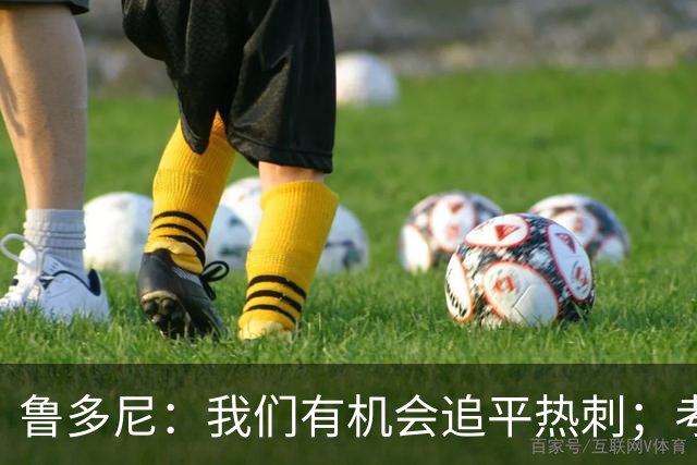 鲁多尼：我们有机会追平热刺；考文垂能在英超生存